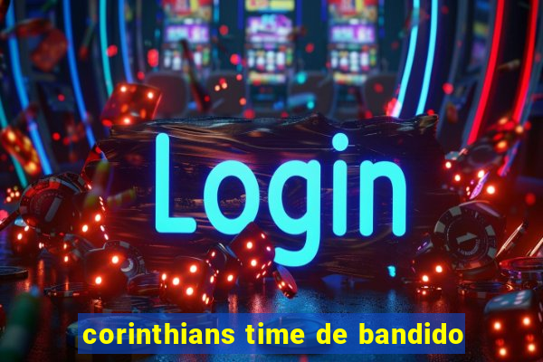 corinthians time de bandido